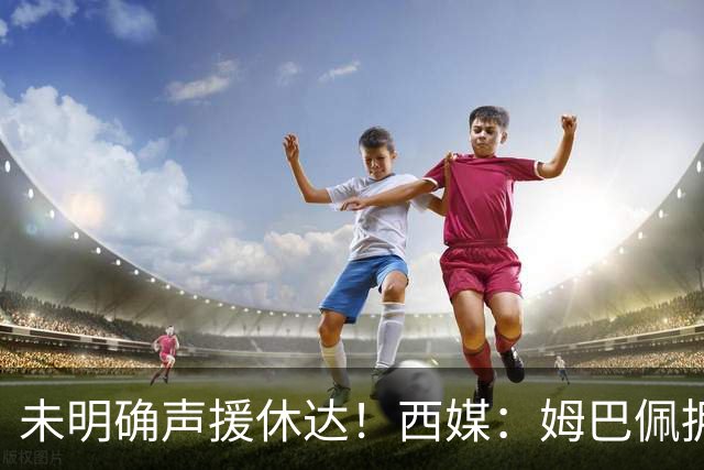 未明确声援休达！西媒：姆巴佩拥有众多非洲好友，不想伤害感情